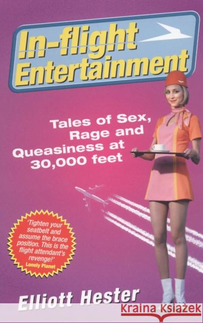 In-Flight Entertainment : Tales of Sex, Rage & Queasiness at 30,000 feet Elliott Neal Hester 9780091881016 EBURY PRESS