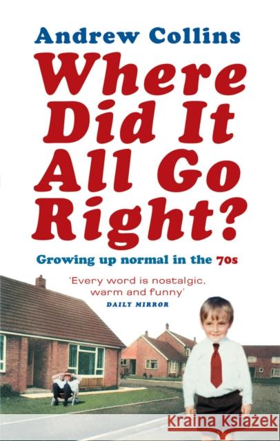 Where Did It All Go Right? : Growing Up Normal in the 70s Andrew Collins 9780091894368