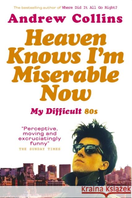 Heaven Knows I'm Miserable Now : My Difficult 80s Andrew Collins 9780091897482 Random House (UK)