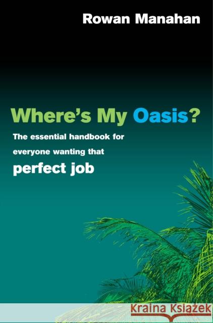 Where's My Oasis? : The essential handbook for everyone wanting that perfect job Rowan Manahan 9780091899981 EBURY PRESS