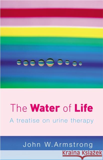 The Water Of Life: A Treatise on Urine Therapy John W Armstrong 9780091906603
