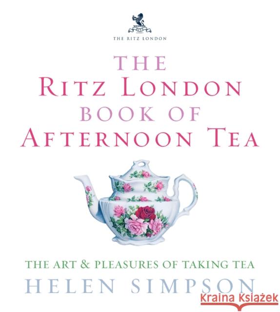 The Ritz London Book Of Afternoon Tea: The Art and Pleasures of Taking Tea Helen Simpson 9780091909949