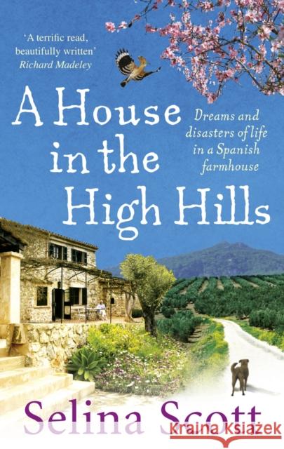 A House in the High Hills: Dreams and Disasters of Life in a Spanish Farmhouse Selina Scott 9780091914479