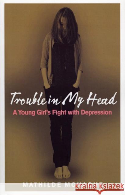 Trouble in My Head : A Young Girl's Fight with Depression Mathilde Monaque 9780091917234