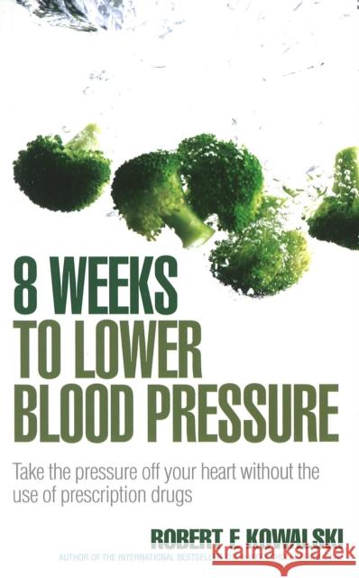 8 Weeks to Lower Blood Pressure : Take the pressure off your heart without the use of prescription drugs Robert Kowalski 9780091917302