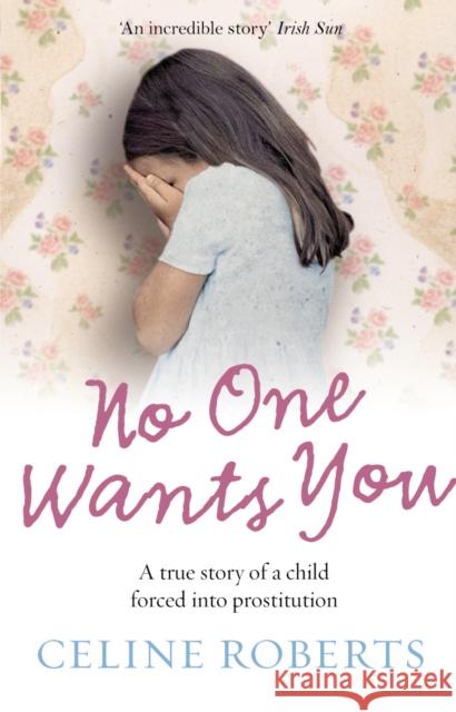 No One Wants You : A true story of a child forced into prostitution Celine Roberts 9780091922702