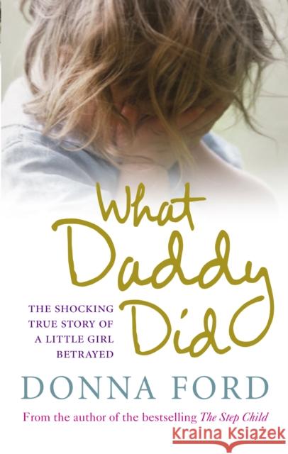 What Daddy Did : The shocking true story of a little girl betrayed Donna Ford 9780091924034