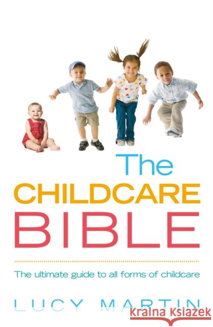 The Childcare Bible : The ultimate guide to all forms of childcare: nannies, maternity nurses, au pairs, nurseries, childminders, relatives and babysitters Lucy Martin 9780091924263 EBURY PRESS