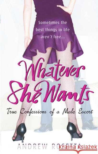 Whatever She Wants : True Confessions of a Male Escort Andrew Rosetta 9780091928148