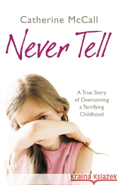 Never Tell : A True Story of Overcoming a Terrifying Childhood Carine McCall 9780091929039