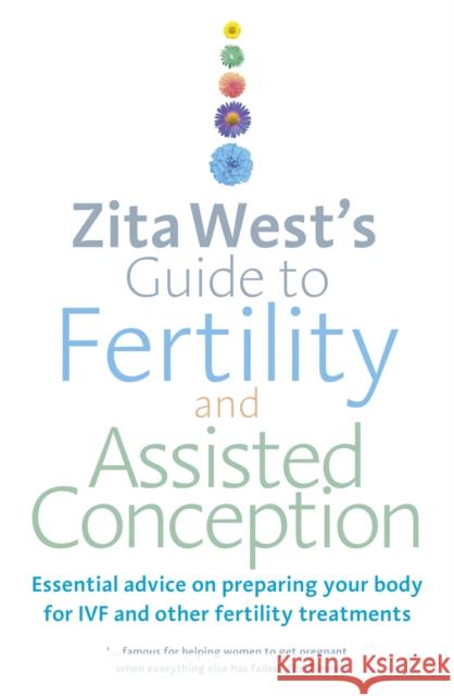 Zita West's Guide to Fertility and Assisted Conception: Essential Advice on Preparing Your Body for IVF and Other Fertility Treatments Zita West 9780091929343 0