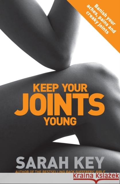 Keep Your Joints Young: Banish your aches, pains and creaky joints Sarah Key 9780091929480 Ebury Publishing