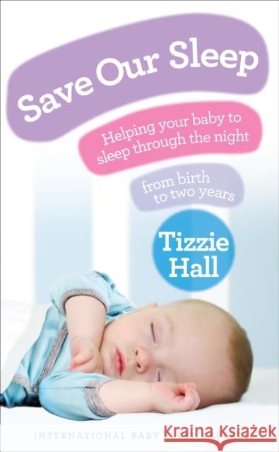 Save Our Sleep: Helping your baby to sleep through the night, from birth to two years Tizzie Hall 9780091929503 Ebury Publishing