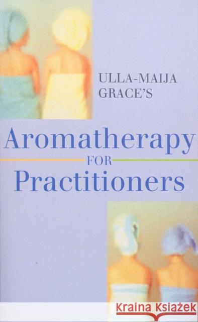 Ulla-Maija Grace's Aromatherapy For Practitioners Ulla-Maija Grace 9780091934910