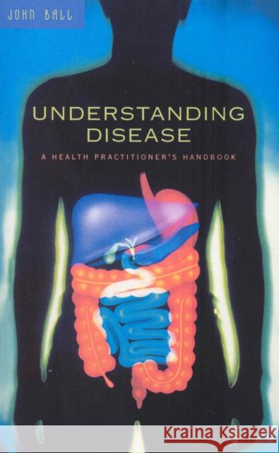 Understanding Disease : A Health Practitioner's Handbook John Ball 9780091934927