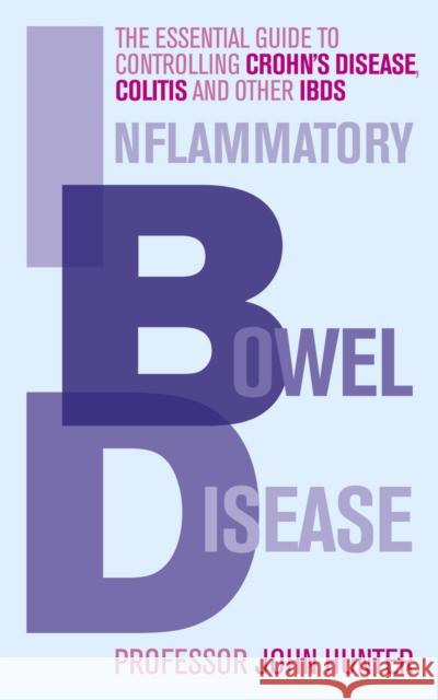 Inflammatory Bowel Disease : The essential guide to controlling Crohn's Disease, Colitis and Other IBDs John Hunter 9780091935085 0