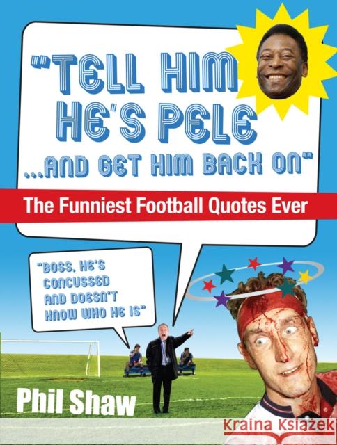 Tell Him He's Pele: The Greatest Collection of Humorous Football Quotations Ever! Shaw, Phil 9780091935979