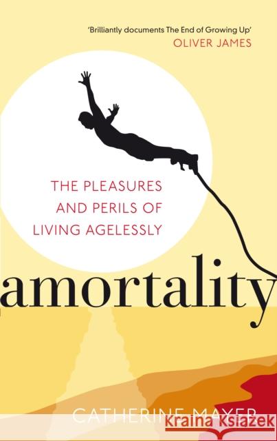 Amortality : The Pleasures and Perils of Living Agelessly Catherine Mayer 9780091939366 0