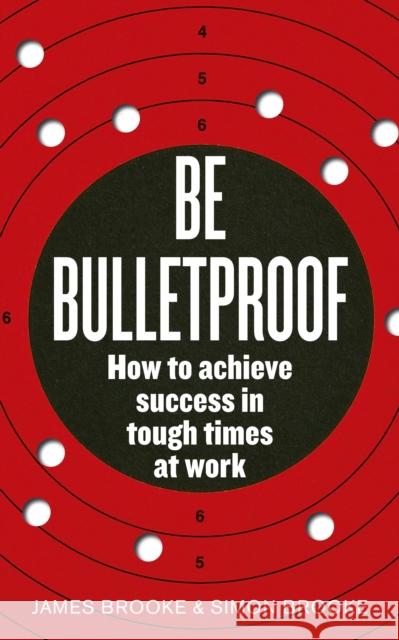 Be Bulletproof: How to Achieve Success in Tough Times at Work Brooke, James 9780091939816