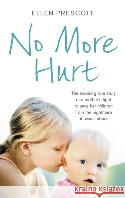 No More Hurt : The inspiring true story of a mother's fight to save her children from the nightmare sexual abuse Ellen Prescott 9780091943332