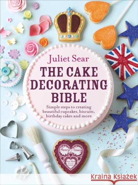 The Cake Decorating Bible: The step-by-step guide from ITV’s ‘Beautiful Baking’ expert Juliet Sear Juliet Sear 9780091946685 0