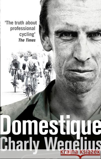 Domestique: The Real-life Ups and Downs of a Tour Pro Charly Wegelius 9780091950941