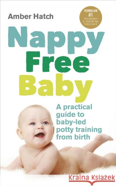 Nappy Free Baby: A practical guide to baby-led potty training from birth Amber Hatch 9780091955335 Ebury Publishing