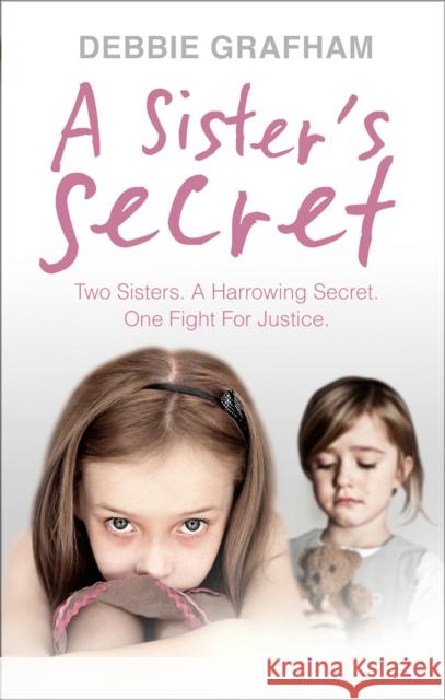 A Sister's Secret: Two Sisters. A Harrowing Secret. One Fight For Justice. Debbie Grafham 9780091958442 Ebury Publishing