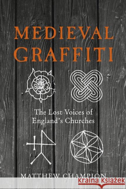 Medieval Graffiti: The Lost Voices of England's Churches Matthew Champion 9780091960414 Ebury Publishing