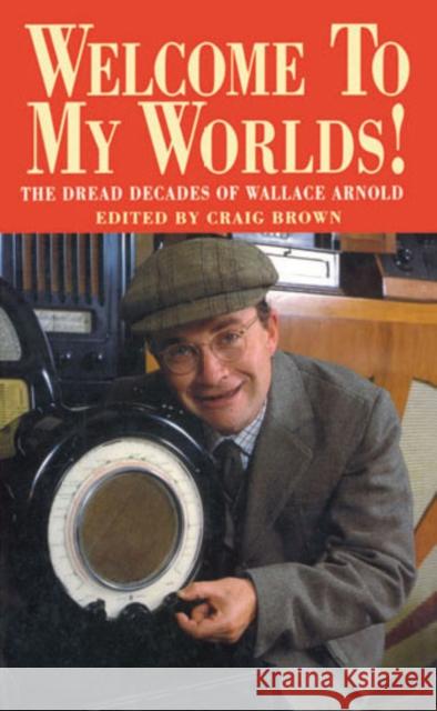 Welcome To My Worlds! : The Dread Decades of Wallace Arnold Craig Brown 9780099259312 ARROW BOOKS LTD