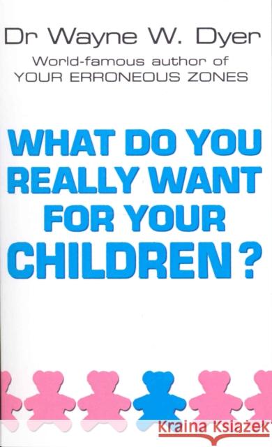 What Do You Really Want For Your Children? Wayne W. Dyer 9780099271130