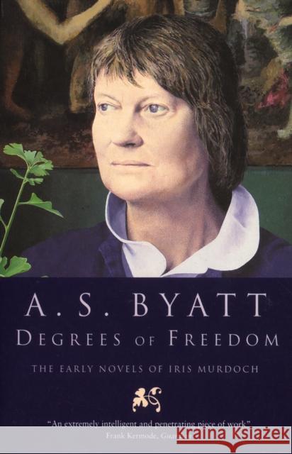 Degrees of Freedom : The Early Novels of Iris Murdoch A. S. Byatt 9780099302247 VINTAGE