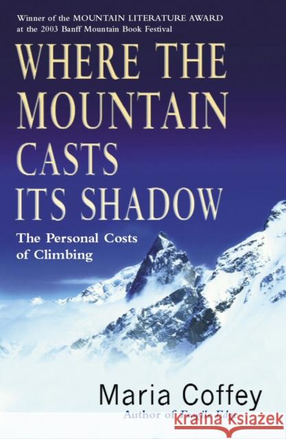 Where The Mountain Casts Its Shadow : The Personal Costs of Climbing Maria Coffey 9780099436089