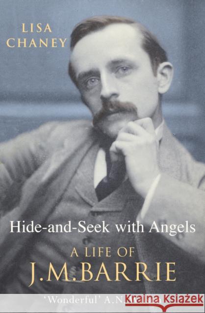 Hide-And-Seek With Angels : The Life of J.M. Barrie Chaney, Lisa 9780099453239