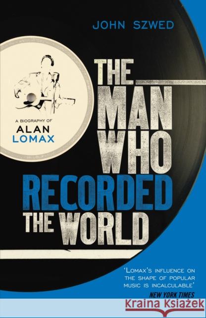 The Man Who Recorded the World: A Biography of Alan Lomax John Szwed 9780099472353