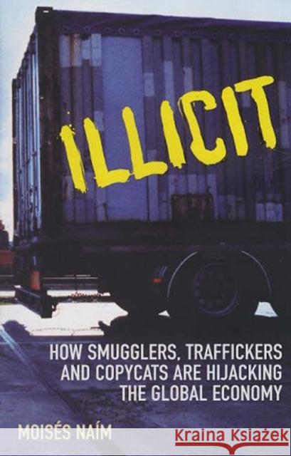 Illicit : How Smugglers, Traffickers and Copycats are Hijacking the Global Economy Moises Naim 9780099484240 ARROW BOOKS LTD