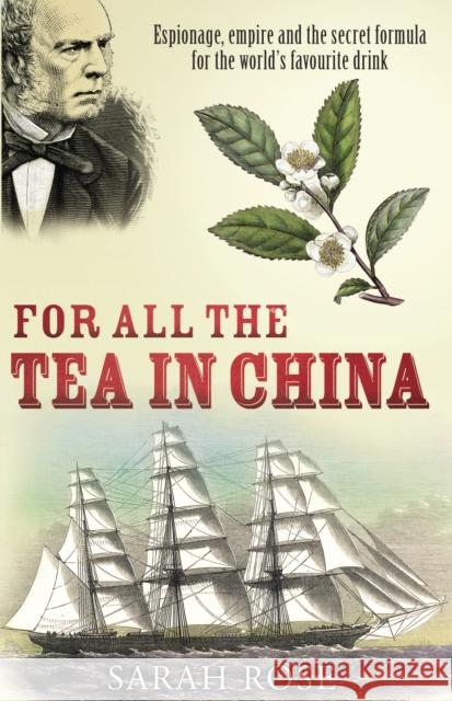 For All the Tea in China: Espionage, Empire and the Secret Formula for the World's Favourite Drink Sarah Rose 9780099493426