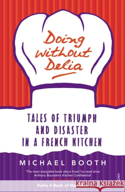 Doing without Delia : Tales of Triumph and Disaster in a French Kitchen Michael Booth 9780099494232 VINTAGE