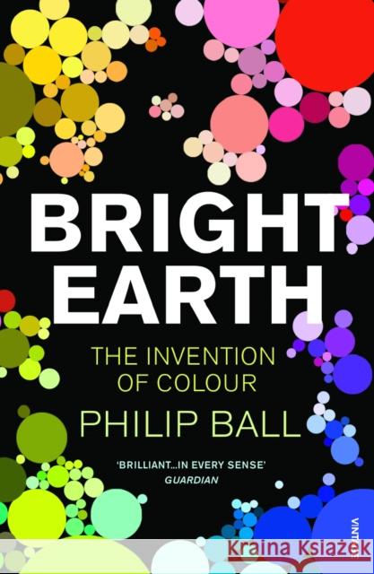 Bright Earth: The Invention of Colour Philip Ball 9780099507130 Vintage Publishing