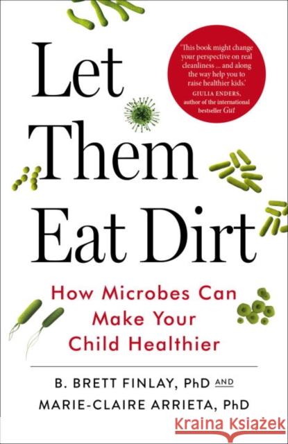 Let Them Eat Dirt: How Microbes Can Make Your Child Healthier Finlay, B.|||Arrieta, Marie-Claire 9780099510970