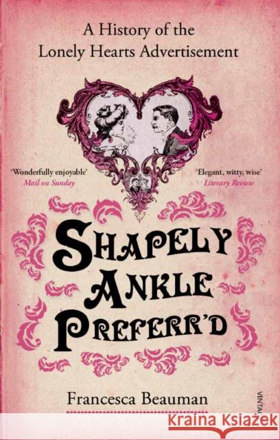 Shapely Ankle Preferr'd : A History of the Lonely Hearts Advertisement Francesca Beauman 9780099513346