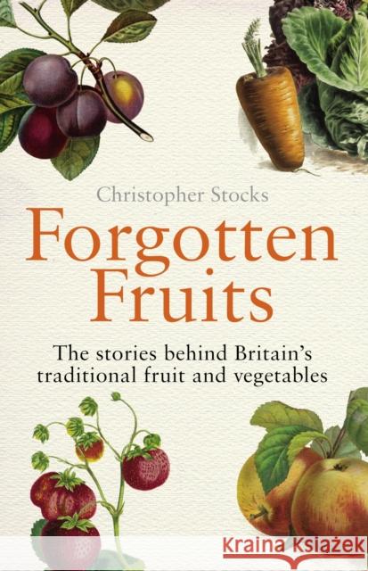 Forgotten Fruits: The stories behind Britain's traditional fruit and vegetables Christopher Stocks 9780099514749