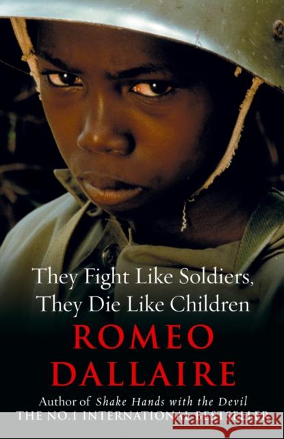 They Fight Like Soldiers, They Die Like Children Romeo Dallaire 9780099514787