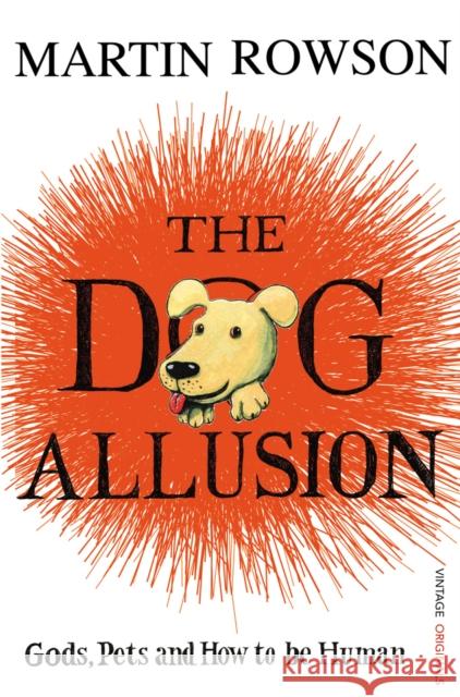 The Dog Allusion : Pets, Gods and How to be Human Martin Rowson 9780099521334