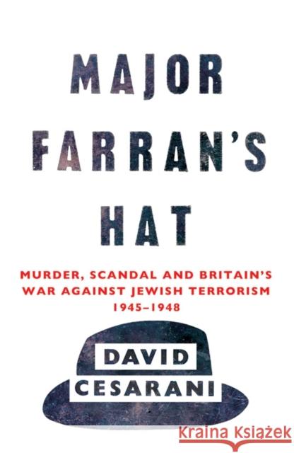 Major Farran's Hat: Murder, Scandal and Britain's War Against Jewish Terrorism 1945-1948 David Cesarani 9780099522874