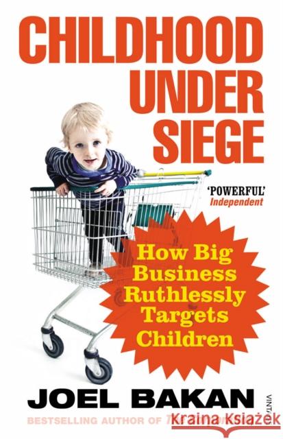 Childhood Under Siege : How Big Business Ruthlessly Targets Children Joel Bakan 9780099527053