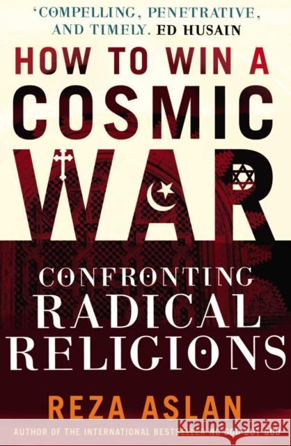 How to Win a Cosmic War : Confronting Radical Religion Reza Aslan 9780099538899