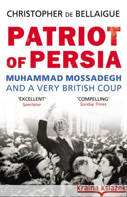 Patriot of Persia: Muhammad Mossadegh and a Very British Coup Christopher de Bellaigue 9780099540489 Vintage Publishing