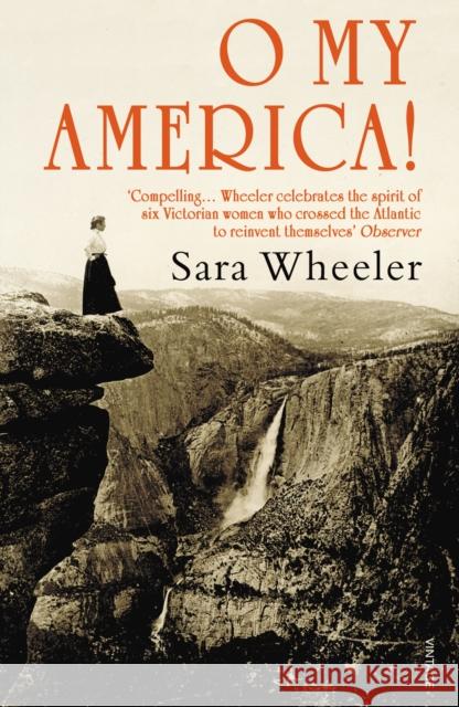 O My America! : Second Acts in a New World Sara Wheeler 9780099541349 VINTAGE