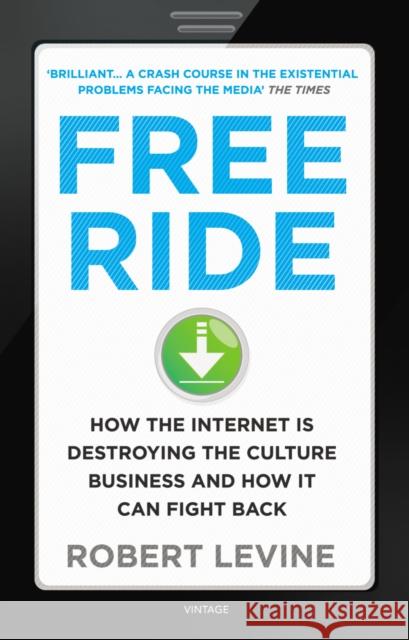 Free Ride : How the Internet is Destroying the Culture Business and How it Can Fight Back Robert Levine 9780099549284 VINTAGE